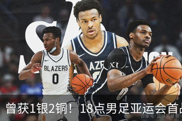 曾获1银2铜！18点男足亚运会首战 冲连续3届开门红 PK朝鲜或遇激战